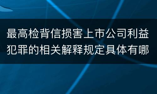 最高检背信损害上市公司利益犯罪的相关解释规定具体有哪些主要内容