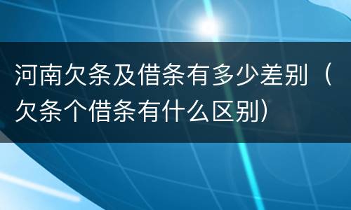 河南欠条及借条有多少差别（欠条个借条有什么区别）