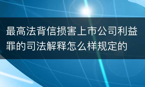 最高法背信损害上市公司利益罪的司法解释怎么样规定的