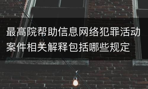 最高院帮助信息网络犯罪活动案件相关解释包括哪些规定