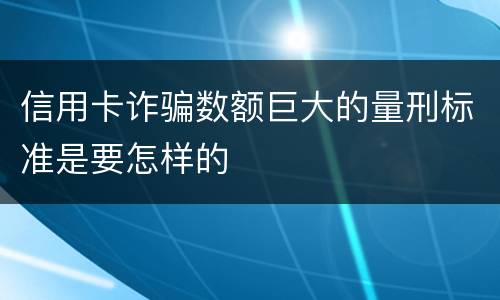 信用卡诈骗数额巨大的量刑标准是要怎样的