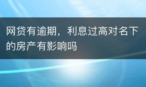 网贷有逾期，利息过高对名下的房产有影响吗