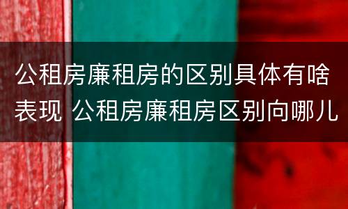 公租房廉租房的区别具体有啥表现 公租房廉租房区别向哪儿申请