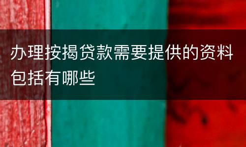 办理按揭贷款需要提供的资料包括有哪些