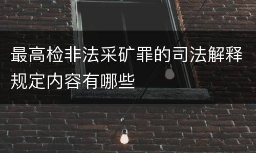 最高检非法采矿罪的司法解释规定内容有哪些