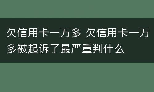 欠信用卡一万多 欠信用卡一万多被起诉了最严重判什么