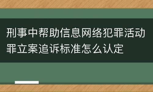 刑事中帮助信息网络犯罪活动罪立案追诉标准怎么认定