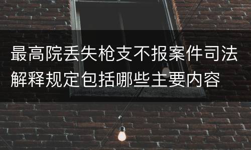 最高院丢失枪支不报案件司法解释规定包括哪些主要内容