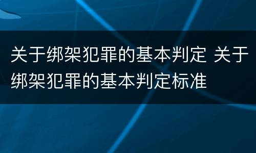 关于绑架犯罪的基本判定 关于绑架犯罪的基本判定标准