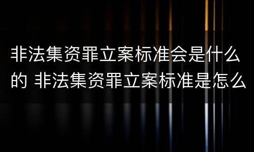 非法集资罪立案标准会是什么的 非法集资罪立案标准是怎么规定的