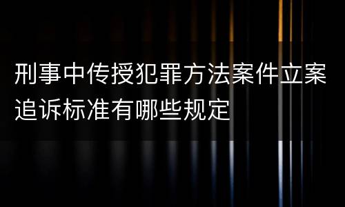 刑事中传授犯罪方法案件立案追诉标准有哪些规定