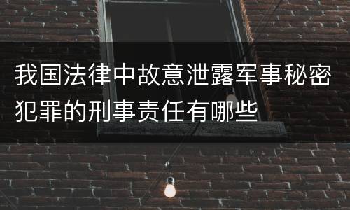 我国法律中故意泄露军事秘密犯罪的刑事责任有哪些