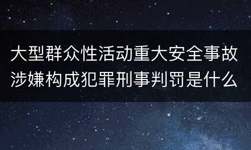 大型群众性活动重大安全事故涉嫌构成犯罪刑事判罚是什么