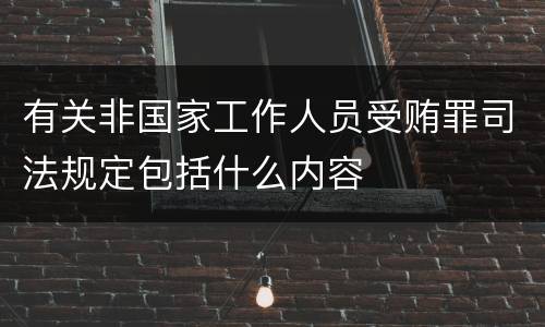 有关非国家工作人员受贿罪司法规定包括什么内容