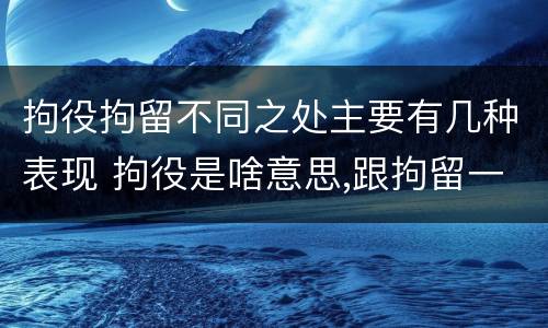 拘役拘留不同之处主要有几种表现 拘役是啥意思,跟拘留一样吗