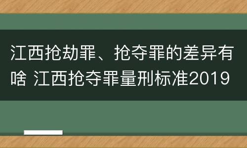 江西抢劫罪、抢夺罪的差异有啥 江西抢夺罪量刑标准2019