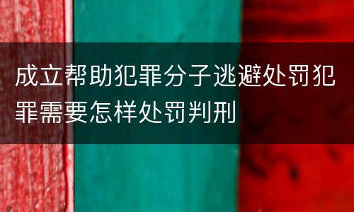 成立帮助犯罪分子逃避处罚犯罪需要怎样处罚判刑