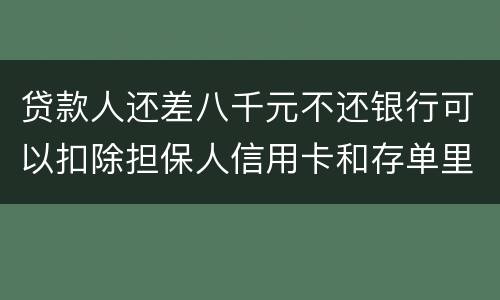 贷款人还差八千元不还银行可以扣除担保人信用卡和存单里的钱吗？扣了怎么办