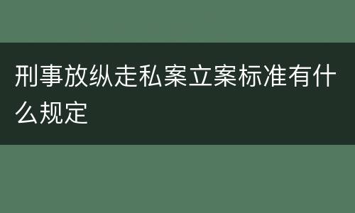 刑事放纵走私案立案标准有什么规定