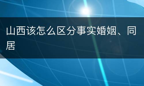 山西该怎么区分事实婚姻、同居