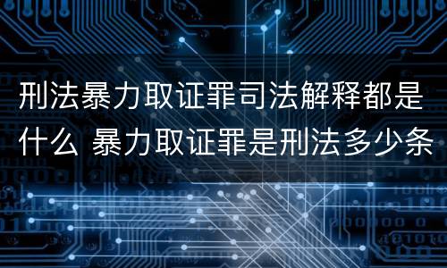 刑法暴力取证罪司法解释都是什么 暴力取证罪是刑法多少条