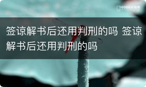 签谅解书后还用判刑的吗 签谅解书后还用判刑的吗