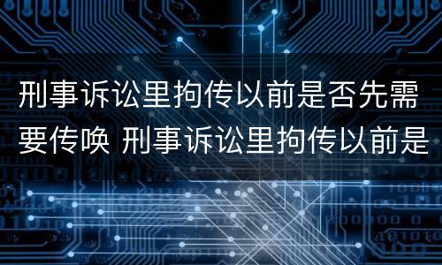 刑事诉讼里拘传以前是否先需要传唤 刑事诉讼里拘传以前是否先需要传唤呢