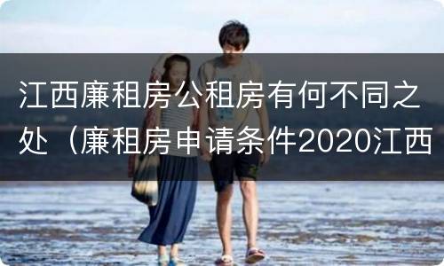 江西廉租房公租房有何不同之处（廉租房申请条件2020江西）