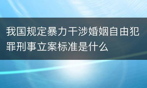 我国规定暴力干涉婚姻自由犯罪刑事立案标准是什么