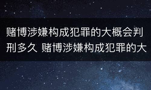 赌博涉嫌构成犯罪的大概会判刑多久 赌博涉嫌构成犯罪的大概会判刑多久呢