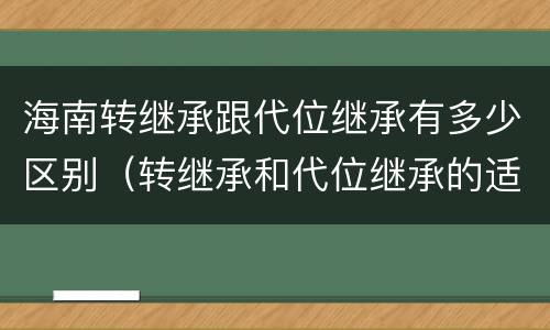 海南转继承跟代位继承有多少区别（转继承和代位继承的适用范围）