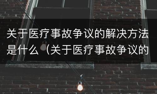 关于医疗事故争议的解决方法是什么（关于医疗事故争议的解决方法是什么呢）