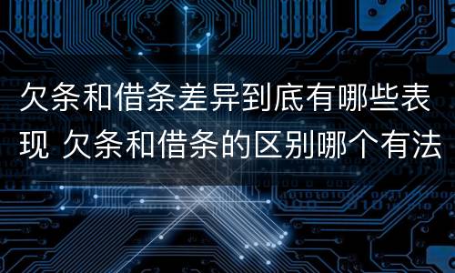 欠条和借条差异到底有哪些表现 欠条和借条的区别哪个有法律效果