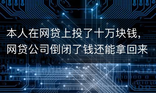 本人在网贷上投了十万块钱，网贷公司倒闭了钱还能拿回来吗