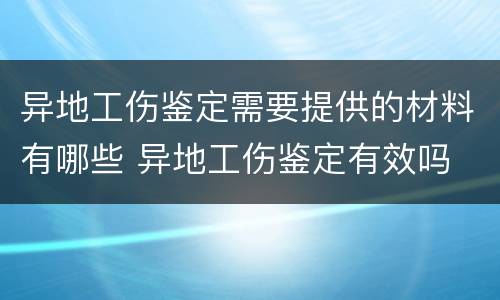 异地工伤鉴定需要提供的材料有哪些 异地工伤鉴定有效吗