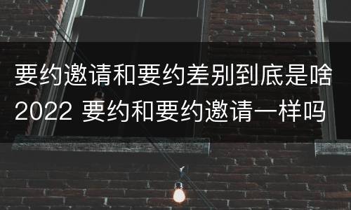 要约邀请和要约差别到底是啥2022 要约和要约邀请一样吗