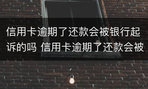 信用卡逾期了还款会被银行起诉的吗 信用卡逾期了还款会被银行起诉的吗怎么办