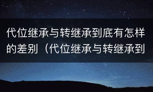 代位继承与转继承到底有怎样的差别（代位继承与转继承到底有怎样的差别呢）