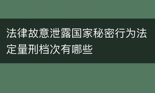 法律故意泄露国家秘密行为法定量刑档次有哪些