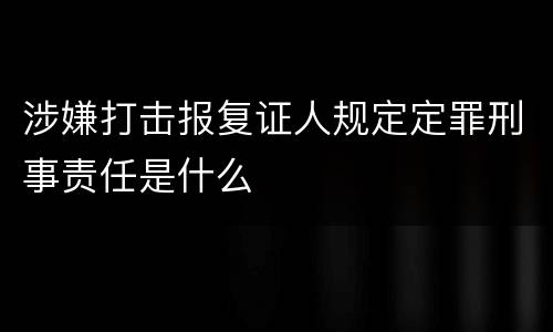 涉嫌打击报复证人规定定罪刑事责任是什么