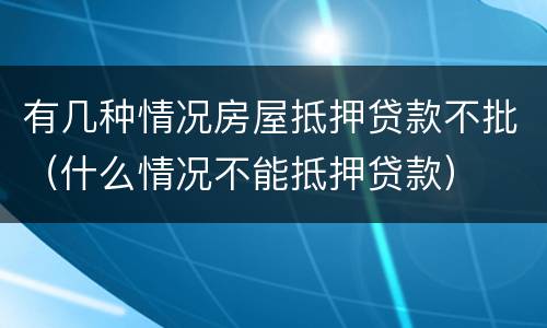 有几种情况房屋抵押贷款不批（什么情况不能抵押贷款）