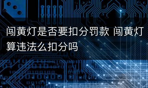 闯黄灯是否要扣分罚款 闯黄灯算违法么扣分吗