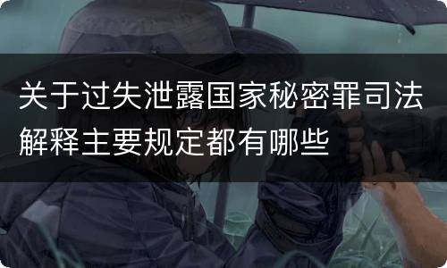 关于过失泄露国家秘密罪司法解释主要规定都有哪些