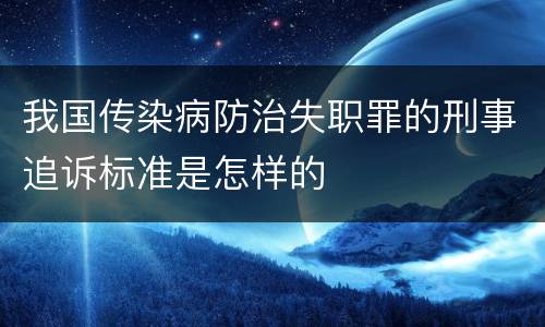 我国传染病防治失职罪的刑事追诉标准是怎样的