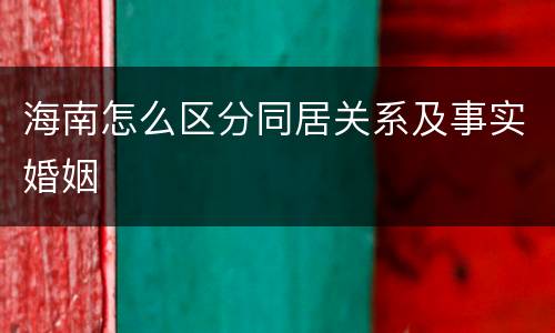 海南怎么区分同居关系及事实婚姻