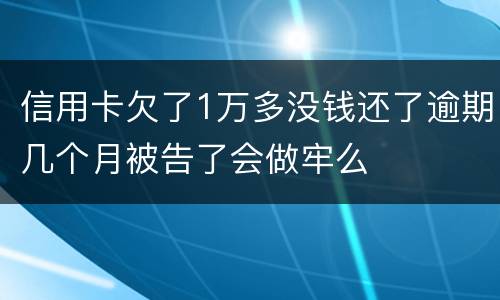 信用卡欠了1万多没钱还了逾期几个月被告了会做牢么