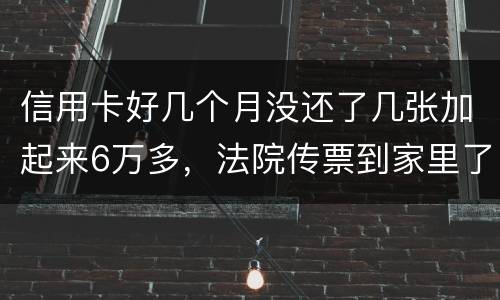 信用卡好几个月没还了几张加起来6万多，法院传票到家里了，我怕被抓，可不可以慢慢还