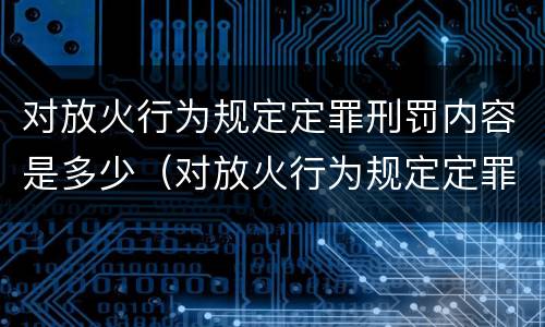 对放火行为规定定罪刑罚内容是多少（对放火行为规定定罪刑罚内容是多少年）