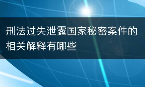 刑法过失泄露国家秘密案件的相关解释有哪些