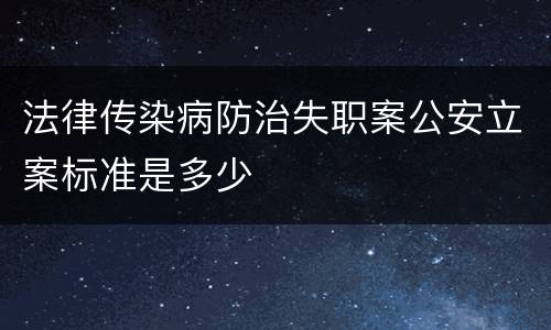 法律传染病防治失职案公安立案标准是多少